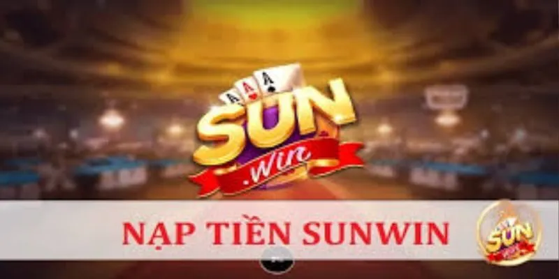 Hướng Dẫn Nạp Tiền Sunwin Chi Tiết Từ A Đến Z 2025